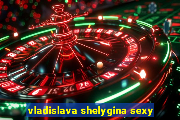 vladislava shelygina sexy